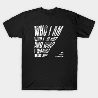 Who i am, who i´m not and who i wanna be (White letter) T-Shirt